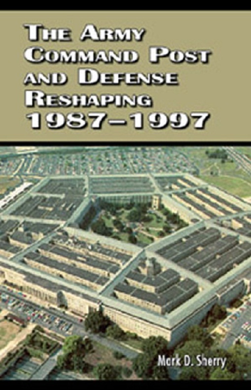 Title details for The Army Command Post and Defense Reshaping, 1987-1997 by Mark D. Sherry - Available